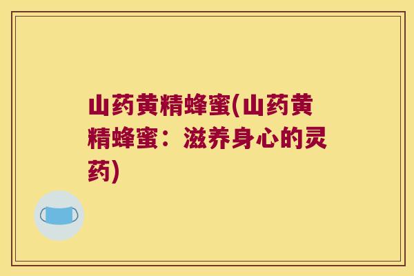 山药黄精蜂蜜(山药黄精蜂蜜：滋养身心的灵药)