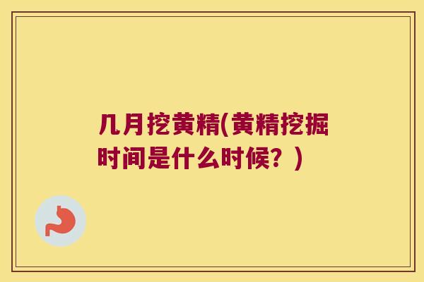 几月挖黄精(黄精挖掘时间是什么时候?) 几月挖黄精(黄精挖掘时间是什么时候?)