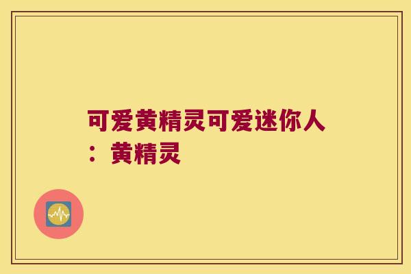 可爱黄精灵可爱迷你人:黄精灵 可爱黄精灵可爱迷你人:黄精灵