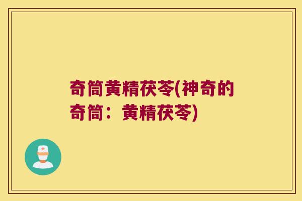 奇筒黄精茯苓(神奇的奇筒:黄精茯苓) 奇筒黄精茯苓(神奇的奇筒:黄精茯苓)
