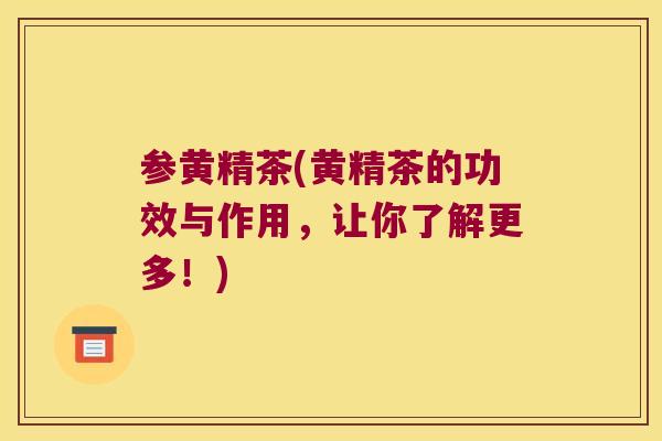 参黄精茶(黄精茶的功效与作用,让你了解更多!) 参黄精茶(黄精茶的功效与作用,让你了解更多!)