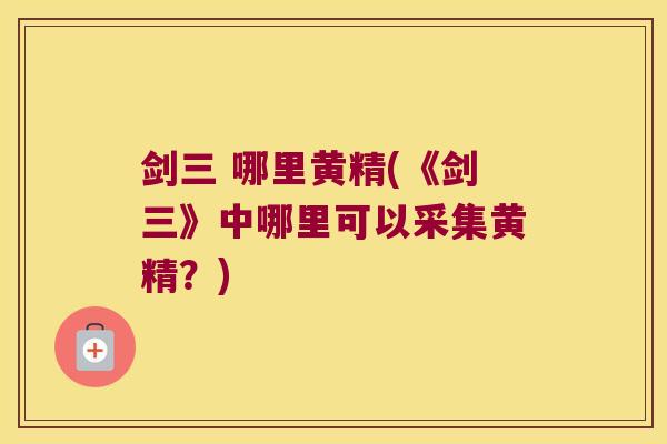 剑三 哪里黄精(《剑三》中哪里可以采集黄精？)
