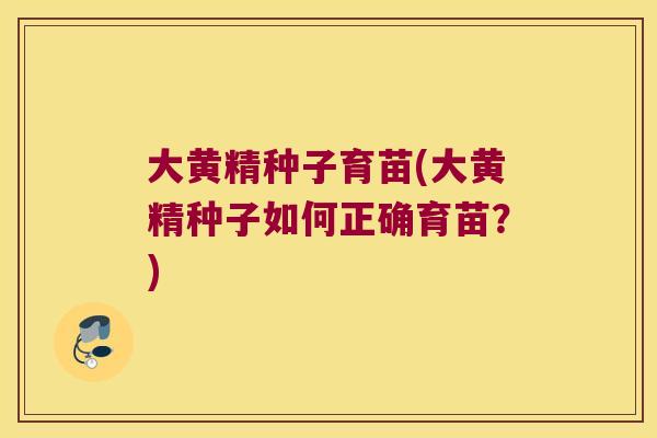 大黄精种子育苗(大黄精种子如何正确育苗?) 大黄精种子育苗(大黄精种子如何正确育苗?)