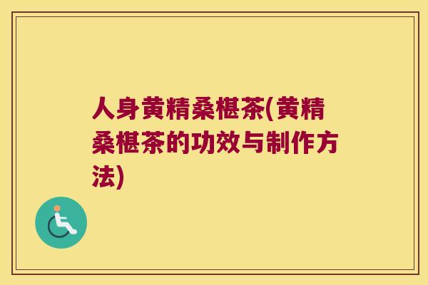 人身黄精桑椹茶(黄精桑椹茶的功效与制作方法)