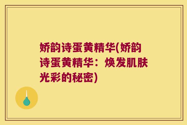 娇韵诗蛋黄精华(娇韵诗蛋黄精华:焕发光彩的秘密) 娇韵诗蛋黄精华(娇韵诗蛋黄精华:焕发光彩的秘密)