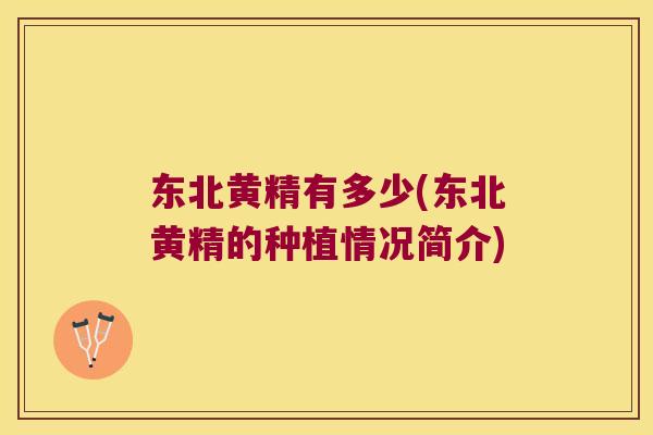 东北黄精有多少(东北黄精的种植情况简介) 东北黄精有多少(东北黄精的种植情况简介)