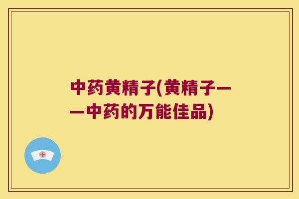 黄精子(黄精子——的万能佳品) 黄精子(黄精子——的万能佳品)