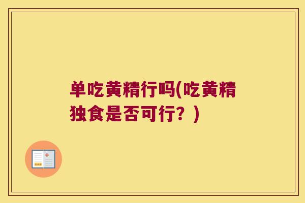 单吃黄精行吗(吃黄精独食是否可行?) 单吃黄精行吗(吃黄精独食是否可行?)
