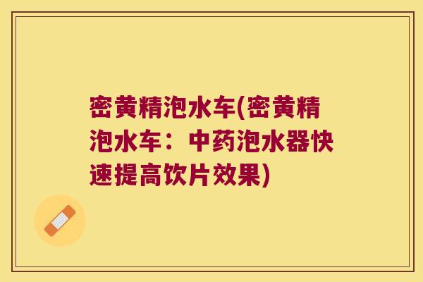 密黄精泡水车(密黄精泡水车：泡水器快速提高饮片效果)