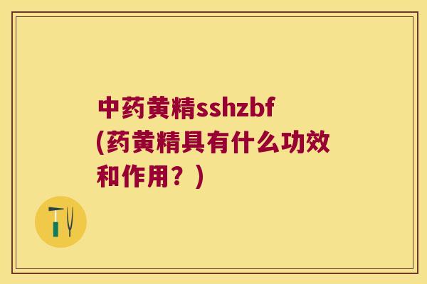 黄精sshzbf(药黄精具有什么功效和作用?) 黄精sshzbf(药黄精具有什么功效和作用?)