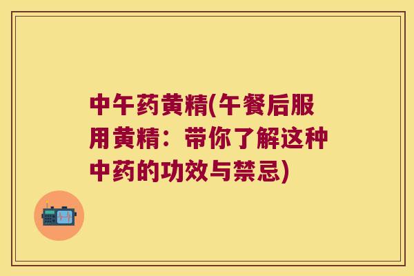 中午药黄精(午餐后服用黄精：带你了解这种的功效与禁忌)