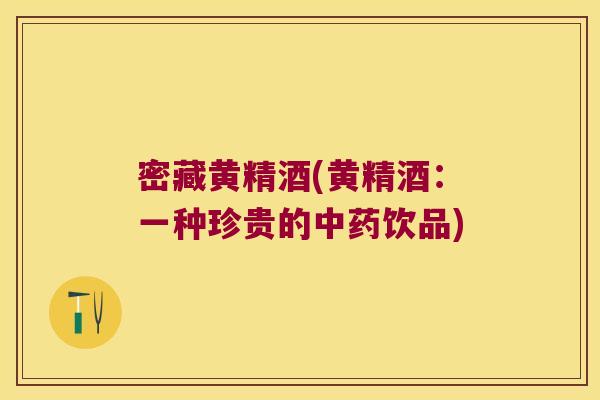 密藏黄精酒(黄精酒：一种珍贵的饮品)
