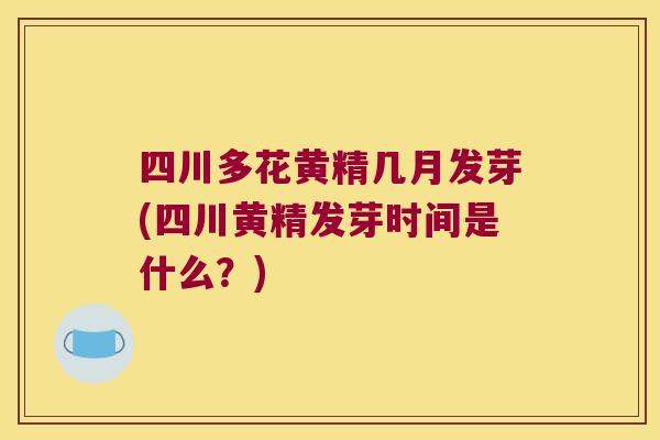 四川多花黄精几月发芽(四川黄精发芽时间是什么?) 四川多花黄精几月发芽(四川黄精发芽时间是什么?)