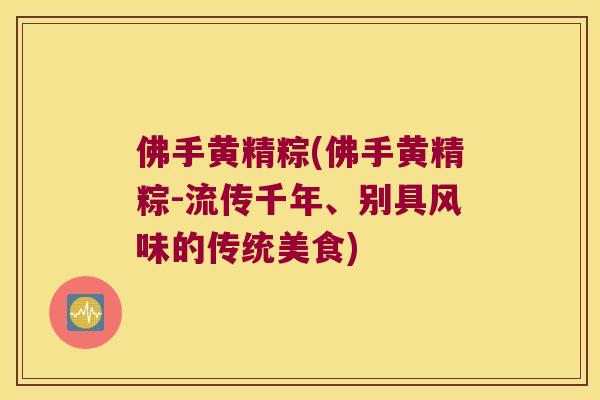 佛手黄精粽(佛手黄精粽-流传千年、别具风味的传统美食) 佛手黄精粽(佛手黄精粽-流传千年、别具风味的传统美食)