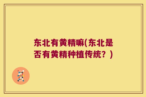 东北有黄精嘛(东北是否有黄精种植传统？)