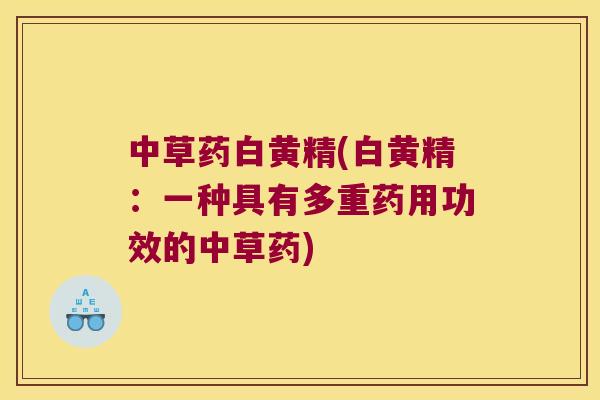 中草药白黄精(白黄精:一种具有多重药用功效的中草药) 中草药白黄精(白黄精:一种具有多重药用功效的中草药)
