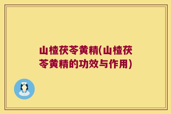 山楂茯苓黄精(山楂茯苓黄精的功效与作用)
