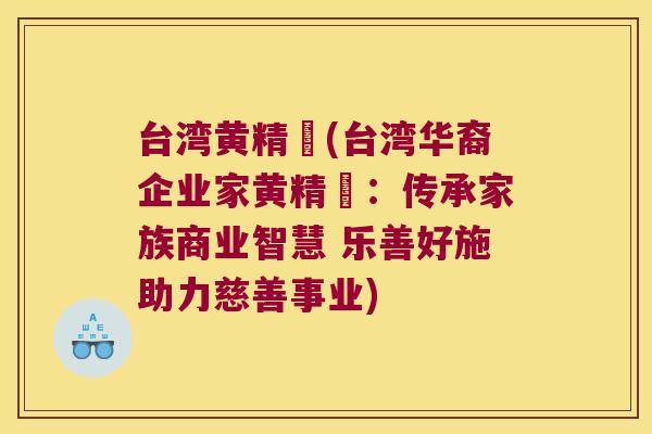 台湾黄精寳(台湾华裔企业家黄精寳:传承家族商业智慧 乐善好施助力慈善事业) 台湾黄精寳(台湾华裔企业家黄精寳:传承家族商业智慧 乐善好施助力慈善事业)