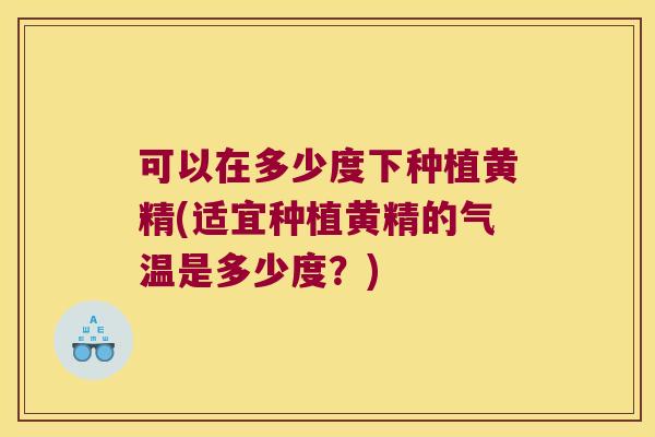 可以在多少度下种植黄精(适宜种植黄精的气温是多少度?) 可以在多少度下种植黄精(适宜种植黄精的气温是多少度?)