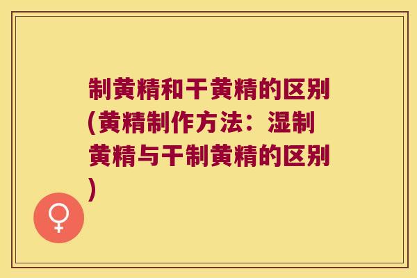 制黄精和干黄精的区别(黄精制作方法：湿制黄精与干制黄精的区别)