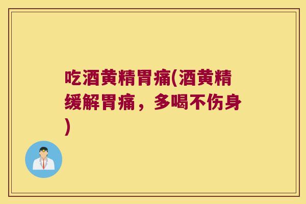 吃酒黄精胃痛(酒黄精缓解胃痛，多喝不伤身)