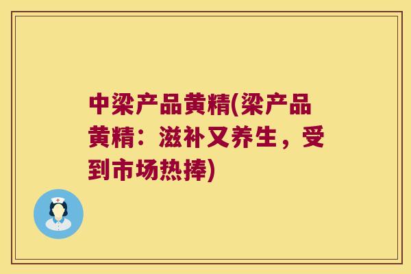 中梁产品黄精(梁产品黄精:滋补又养生,受到市场热捧) 中梁产品黄精(梁产品黄精:滋补又养生,受到市场热捧)