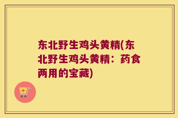 东北野生鸡头黄精(东北野生鸡头黄精:药食两用的宝藏) 东北野生鸡头黄精(东北野生鸡头黄精:药食两用的宝藏)