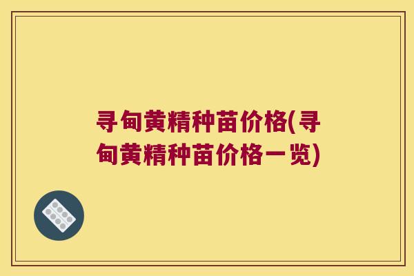 寻甸黄精种苗价格(寻甸黄精种苗价格一览) 寻甸黄精种苗价格(寻甸黄精种苗价格一览)