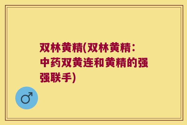 双林黄精(双林黄精:双黄连和黄精的强强联手) 双林黄精(双林黄精:双黄连和黄精的强强联手)