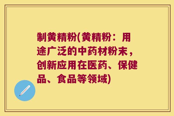 制黄精粉(黄精粉:用途广泛的材粉末,创新应用在医药、保健品、食品等领域) 制黄精粉(黄精粉:用途广泛的材粉末,创新应用在医药、保健品、食品等领域)