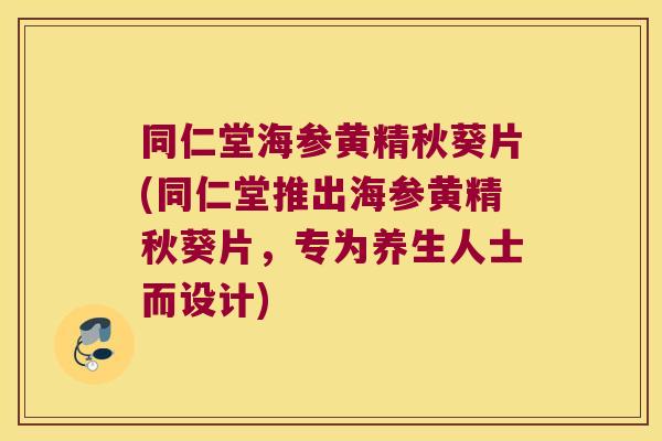 同仁堂海参黄精秋葵片(同仁堂推出海参黄精秋葵片,专为养生人士而设计) 同仁堂海参黄精秋葵片(同仁堂推出海参黄精秋葵片,专为养生人士而设计)