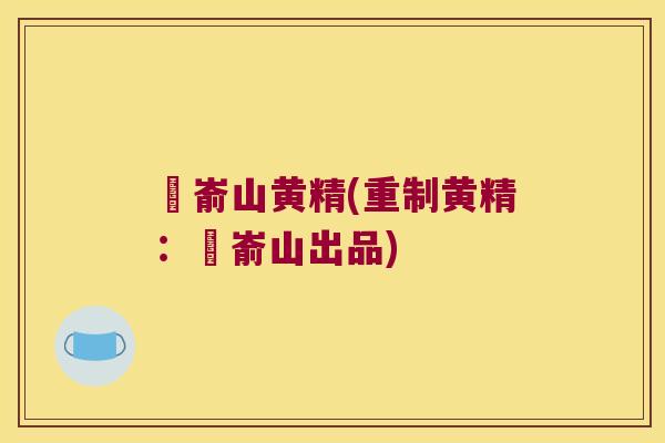 崑嵛山黄精(重制黄精：崑嵛山出品)