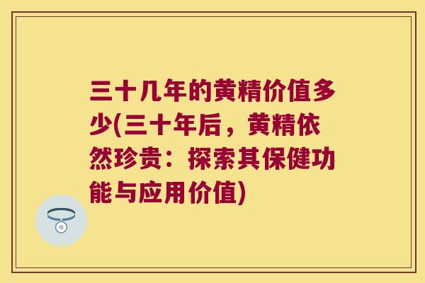三十几年的黄精价值多少(三十年后,黄精依然珍贵:探索其保健功能与应用价值) 三十几年的黄精价值多少(三十年后,黄精依然珍贵:探索其保健功能与应用价值)
