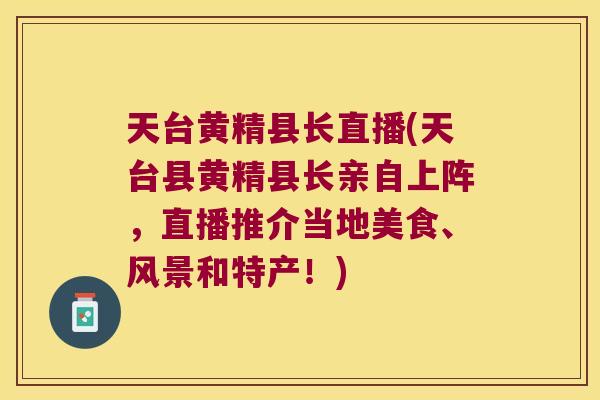 天台黄精县长直播(天台县黄精县长亲自上阵，直播推介当地美食、风景和特产！)