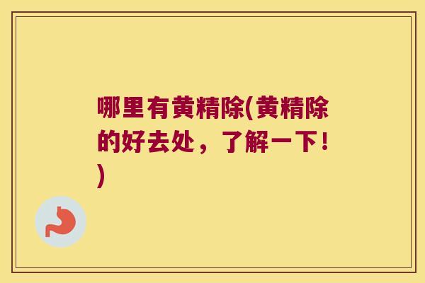 哪里有黄精除(黄精除的好去处，了解一下！)