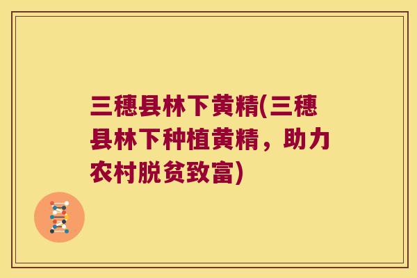 三穗县林下黄精(三穗县林下种植黄精，助力农村脱贫致富)