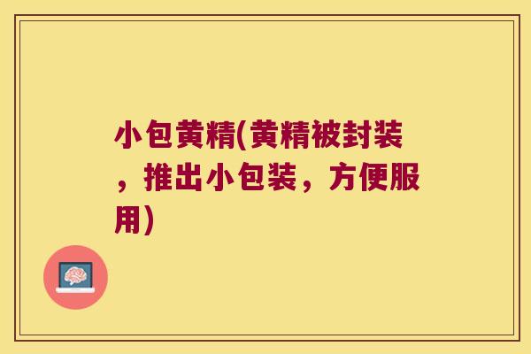 小包黄精(黄精被封装，推出小包装，方便服用)