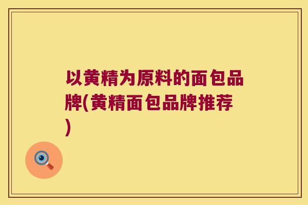 以黄精为原料的面包品牌(黄精面包品牌推荐)