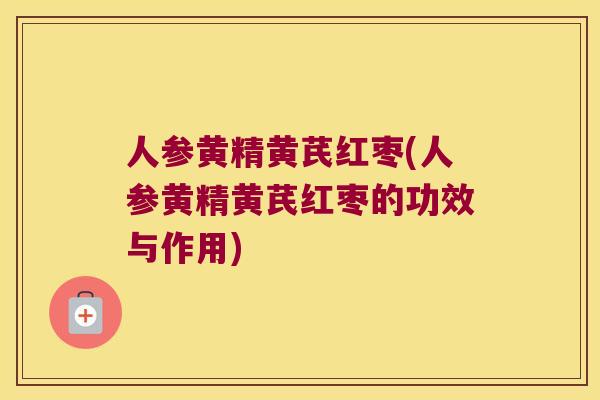 人参黄精黄芪红枣(人参黄精黄芪红枣的功效与作用)