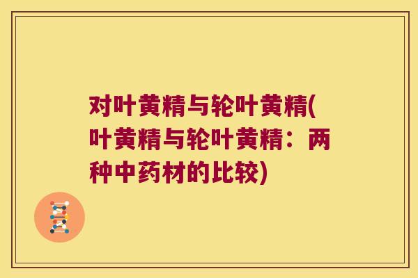 对叶黄精与轮叶黄精(叶黄精与轮叶黄精：两种材的比较)