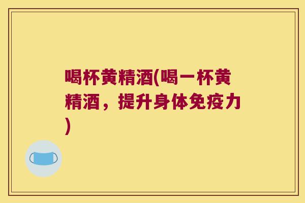 喝杯黄精酒(喝一杯黄精酒,提升身体力) 喝杯黄精酒(喝一杯黄精酒,提升身体力)