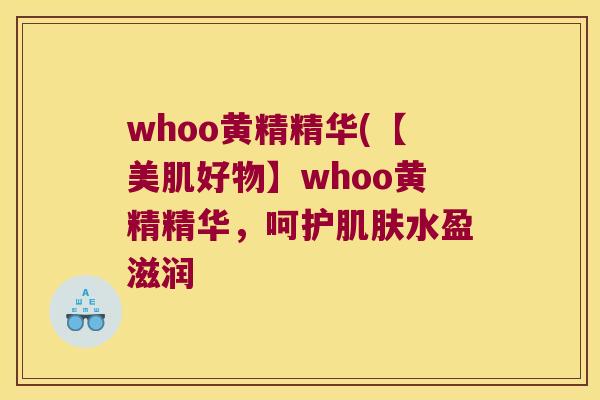 whoo黄精精华(【美肌好物】whoo黄精精华，呵护水盈滋润