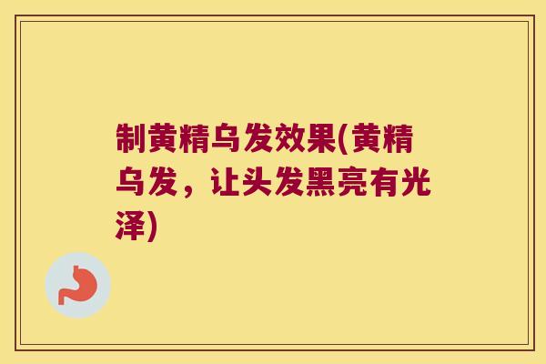 制黄精乌发效果(黄精乌发，让头发黑亮有光泽)