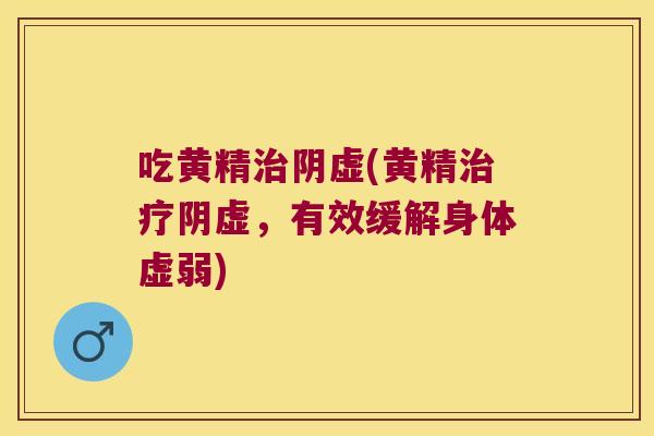吃黄精阴虚(黄精阴虚，有效缓解身体虚弱)