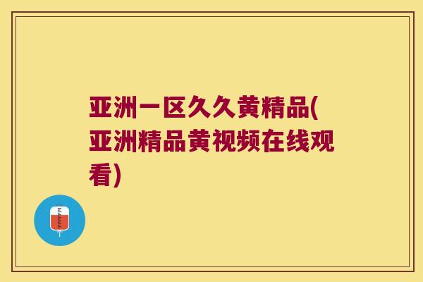 亚洲一区久久黄精品(亚洲精品黄视频在线观看)