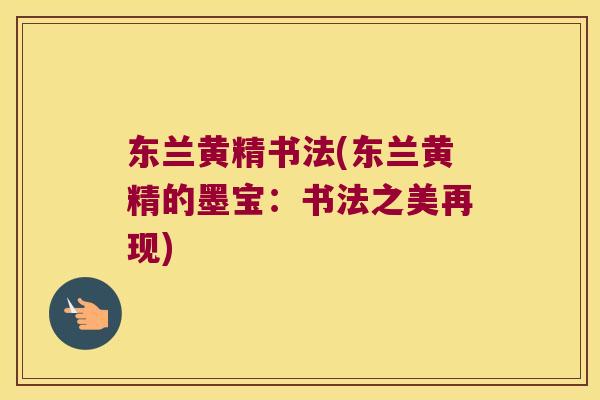 东兰黄精书法(东兰黄精的墨宝：书法之美再现)