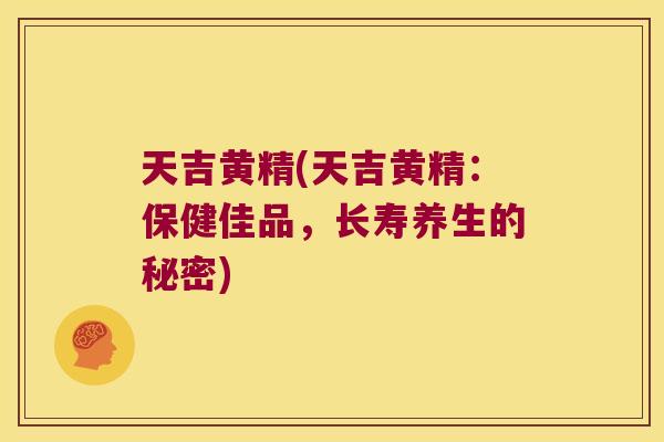 天吉黄精(天吉黄精：保健佳品，长寿养生的秘密)
