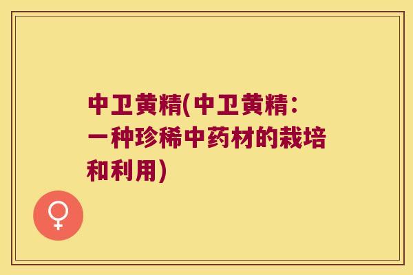 中卫黄精(中卫黄精：一种珍稀材的栽培和利用)