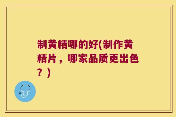 制黄精哪的好(制作黄精片，哪家品质更出色？)