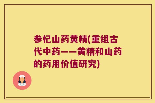 参杞山药黄精(重组古代——黄精和山药的药用价值研究) 参杞山药黄精(重组古代——黄精和山药的药用价值研究)